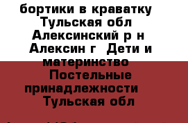 бортики в краватку - Тульская обл., Алексинский р-н, Алексин г. Дети и материнство » Постельные принадлежности   . Тульская обл.
